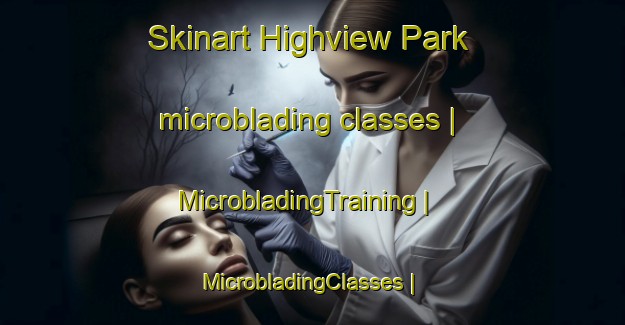 Skinart Highview Park microblading classes | MicrobladingTraining | MicrobladingClasses | SkinartTraining-United States